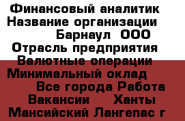 Финансовый аналитик › Название организации ­ MD-Trade-Барнаул, ООО › Отрасль предприятия ­ Валютные операции › Минимальный оклад ­ 50 000 - Все города Работа » Вакансии   . Ханты-Мансийский,Лангепас г.